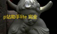 p站助手lite 完全版  1.7.8